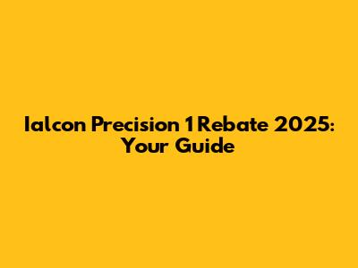 Ialcon Precision 1 Rebate 2025: Your Guide