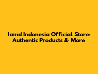 Iamd Indonesia Official Store: Authentic Products & More