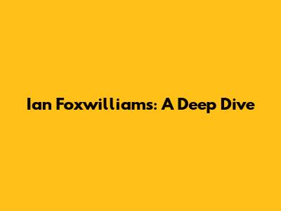 Ian Foxwilliams: A Deep Dive