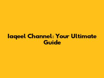 Iaqeel Channel: Your Ultimate Guide