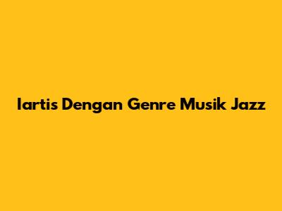 Iartis Dengan Genre Musik Jazz