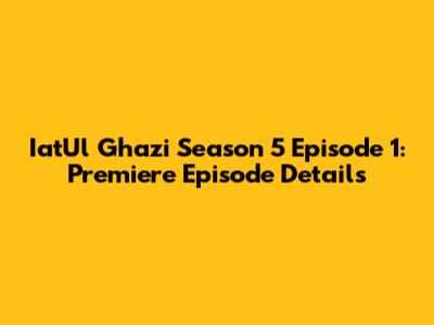 IatUl Ghazi Season 5 Episode 1: Premiere Episode Details