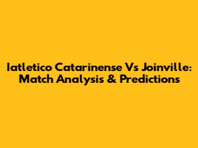 Iatletico Catarinense Vs Joinville: Match Analysis & Predictions