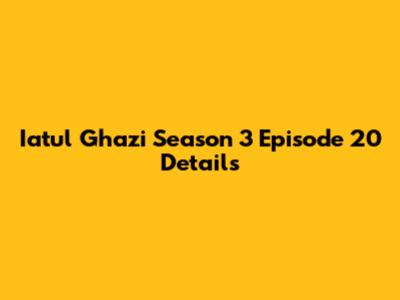 Iatul Ghazi Season 3 Episode 20 Details