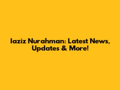 Iaziz Nurahman: Latest News, Updates & More!