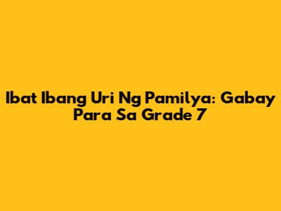 Iba't Ibang Uri Ng Pamilya: Gabay Para Sa Grade 7