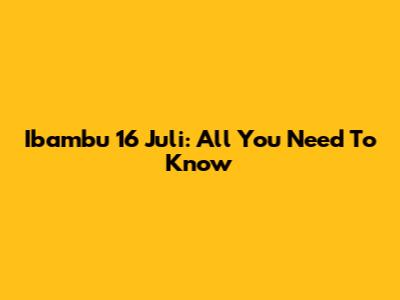 Ibambu 16 Juli: All You Need To Know