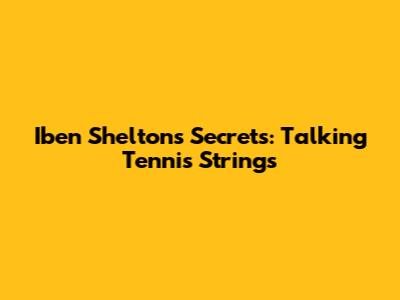 Iben Shelton's Secrets: Talking Tennis Strings