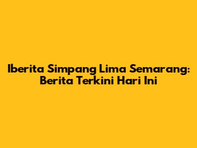 Iberita Simpang Lima Semarang: Berita Terkini Hari Ini