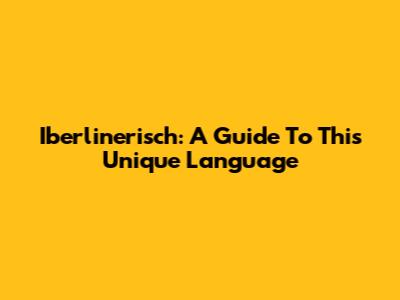 Iberlinerisch: A Guide To This Unique Language