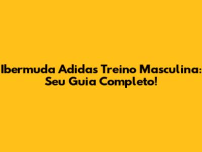 Ibermuda Adidas Treino Masculina: Seu Guia Completo!