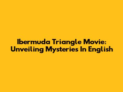 Ibermuda Triangle Movie: Unveiling Mysteries In English