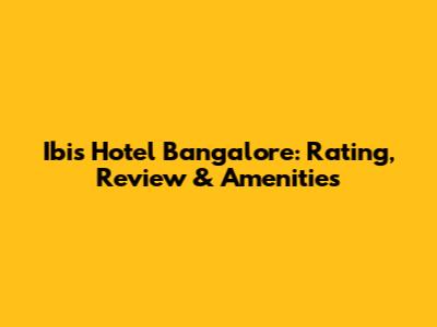 Ibis Hotel Bangalore: Rating, Review & Amenities