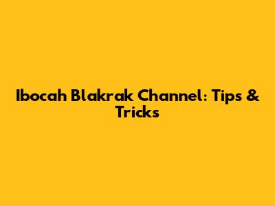 Ibocah Blakrak Channel: Tips & Tricks