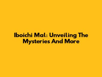 Iboichi Mal: Unveiling The Mysteries And More
