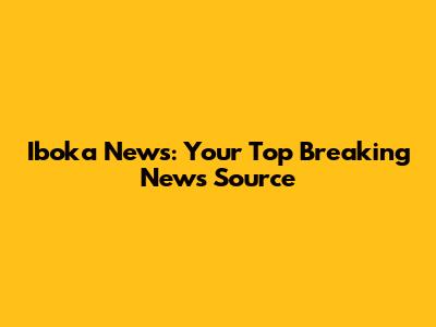 Iboka News: Your Top Breaking News Source