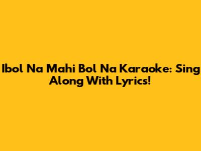 Ibol Na Mahi Bol Na Karaoke: Sing Along With Lyrics!