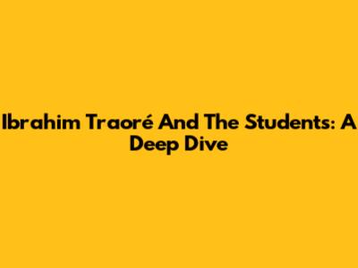Ibrahim Traoré And The Students: A Deep Dive