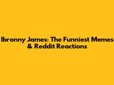 Ibronny James: The Funniest Memes & Reddit Reactions
