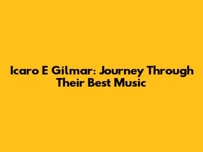 Icaro E Gilmar: Journey Through Their Best Music