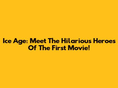 Ice Age: Meet The Hilarious Heroes Of The First Movie!