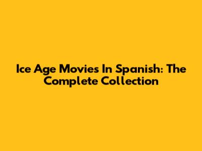 Ice Age Movies In Spanish: The Complete Collection