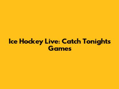 Ice Hockey Live: Catch Tonight's Games