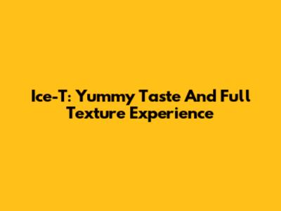 Ice-T: Yummy Taste And Full Texture Experience