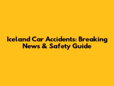Iceland Car Accidents: Breaking News & Safety Guide