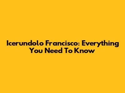 Icerundolo Francisco: Everything You Need To Know