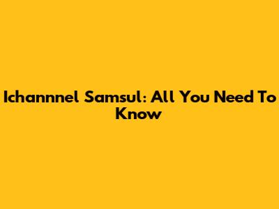 Ichannnel Samsul: All You Need To Know