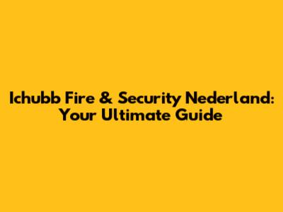 Ichubb Fire & Security Nederland: Your Ultimate Guide