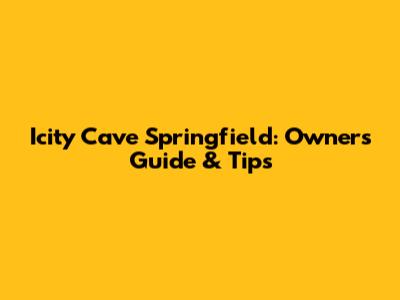 Icity Cave Springfield: Owner's Guide & Tips