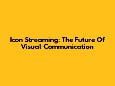 Icon Streaming: The Future Of Visual Communication