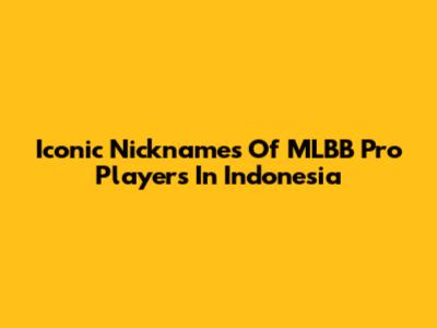 Iconic Nicknames Of MLBB Pro Players In Indonesia