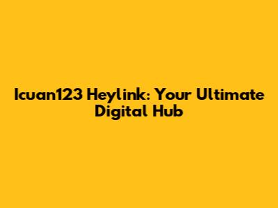 Icuan123 Heylink: Your Ultimate Digital Hub