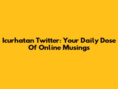 Icurhatan Twitter: Your Daily Dose Of Online Musings