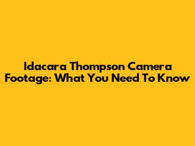 Idacara Thompson Camera Footage: What You Need To Know