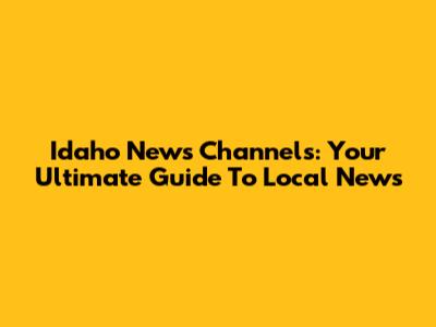 Idaho News Channels: Your Ultimate Guide To Local News