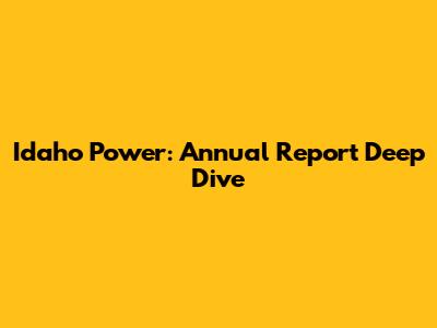 Idaho Power: Annual Report Deep Dive