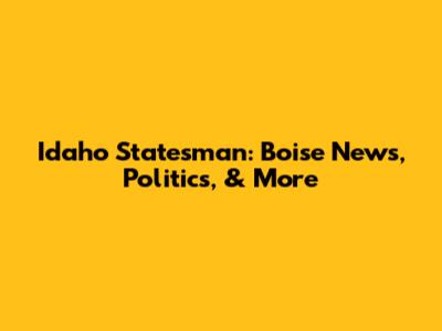 Idaho Statesman: Boise News, Politics, & More