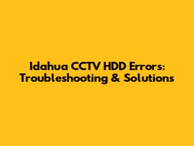 Idahua CCTV HDD Errors: Troubleshooting & Solutions