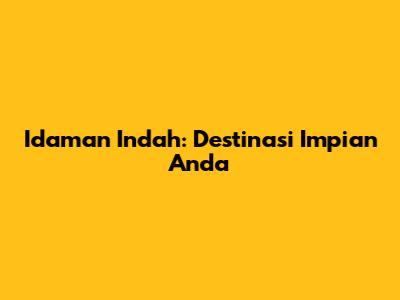 Idaman Indah: Destinasi Impian Anda