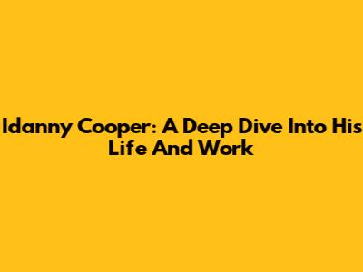 Idanny Cooper: A Deep Dive Into His Life And Work