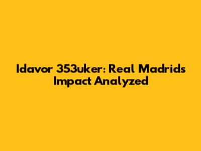 Idavor 353uker: Real Madrid's Impact Analyzed