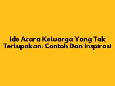 Ide Acara Keluarga Yang Tak Terlupakan: Contoh Dan Inspirasi