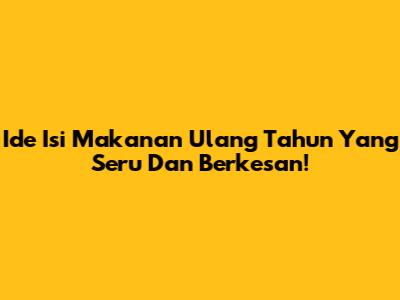 Ide Isi Makanan Ulang Tahun Yang Seru Dan Berkesan!