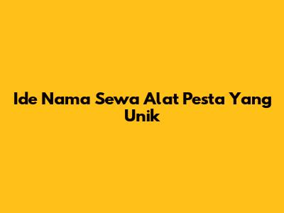 Ide Nama Sewa Alat Pesta Yang Unik