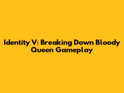 Identity V: Breaking Down Bloody Queen Gameplay