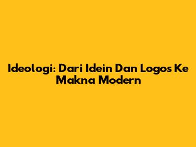 Ideologi: Dari Idein Dan Logos Ke Makna Modern